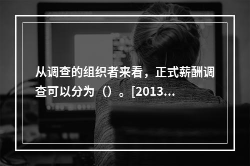 从调查的组织者来看，正式薪酬调查可以分为（）。[2013年5