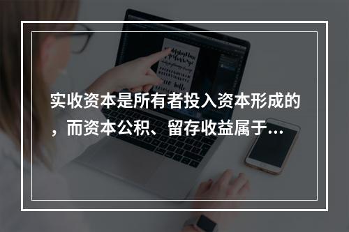 实收资本是所有者投入资本形成的，而资本公积、留存收益属于经营