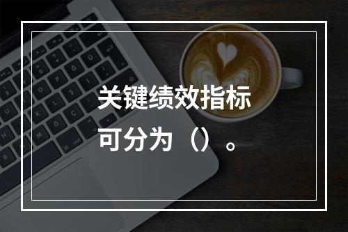 关键绩效指标可分为（）。