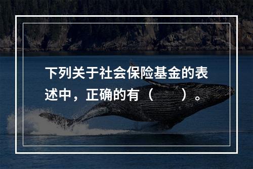 下列关于社会保险基金的表述中，正确的有（　　）。