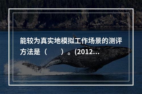 能较为真实地模拟工作场景的测评方法是（　　）。(2012年1