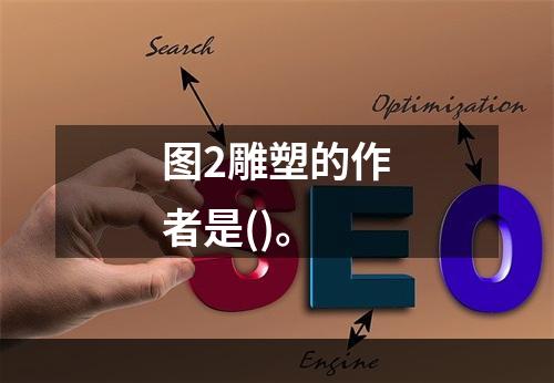 图2雕塑的作者是()。