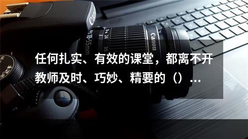 任何扎实、有效的课堂，都离不开教师及时、巧妙、精要的（）和指