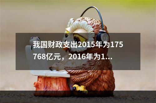 我国财政支出2015年为175768亿元，2016年为187