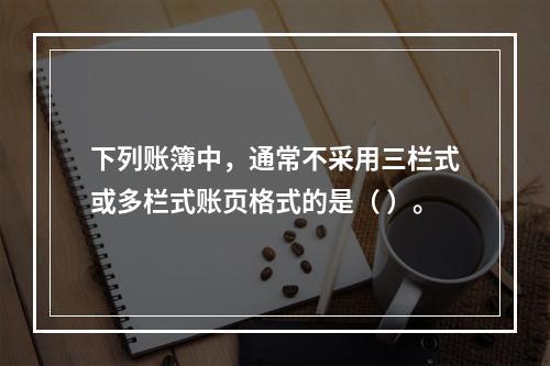 下列账簿中，通常不采用三栏式或多栏式账页格式的是（ ）。