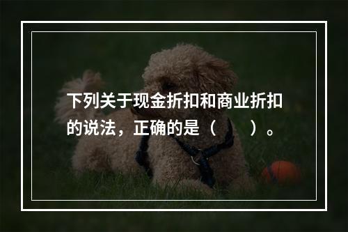 下列关于现金折扣和商业折扣的说法，正确的是（　　）。