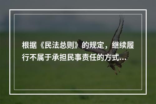 根据《民法总则》的规定，继续履行不属于承担民事责任的方式。（