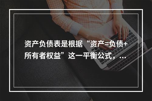 资产负债表是根据“资产=负债+所有者权益”这一平衡公式，按照