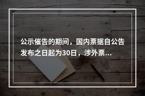 公示催告的期间，国内票据自公告发布之日起为30日，涉外票据可