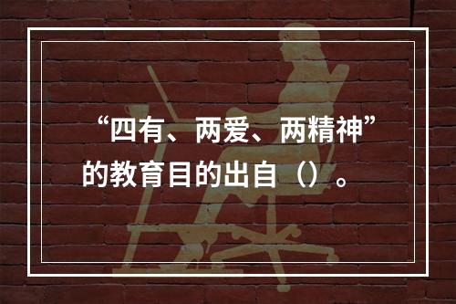 “四有、两爱、两精神”的教育目的出自（）。