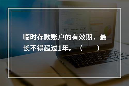 临时存款账户的有效期，最长不得超过1年。（　　）