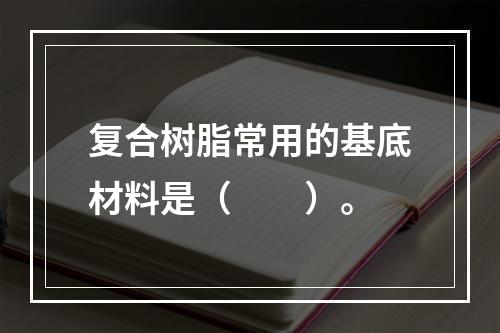 复合树脂常用的基底材料是（　　）。