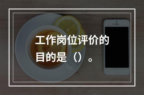 工作岗位评价的目的是（）。