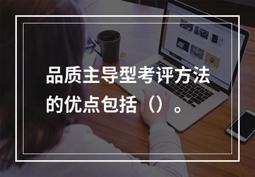 品质主导型考评方法的优点包括（）。