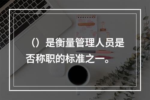 （）是衡量管理人员是否称职的标准之一。