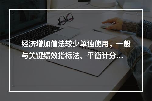 经济增加值法较少单独使用，一般与关键绩效指标法、平衡计分卡等