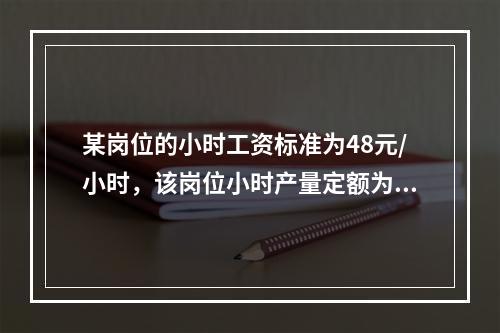 某岗位的小时工资标准为48元/小时，该岗位小时产量定额为3个