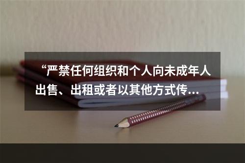 “严禁任何组织和个人向未成年人出售、出租或者以其他方式传播淫