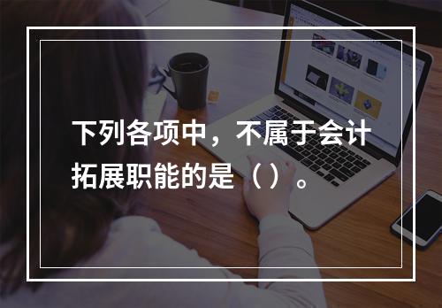 下列各项中，不属于会计拓展职能的是（ ）。