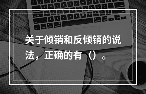 关于倾销和反倾销的说法，正确的有（）。