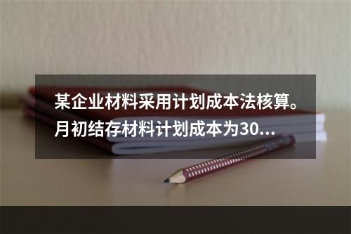 某企业材料采用计划成本法核算。月初结存材料计划成本为30万元