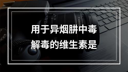 用于异烟肼中毒解毒的维生素是