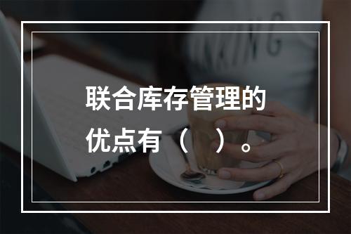 联合库存管理的优点有（　）。