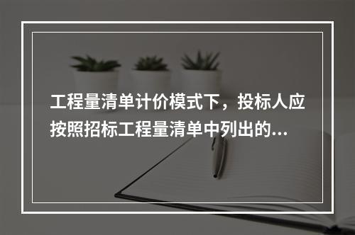 工程量清单计价模式下，投标人应按照招标工程量清单中列出的金额