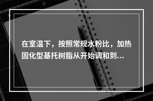 在室温下，按照常规水粉比，加热固化型基托树脂从开始调和到面