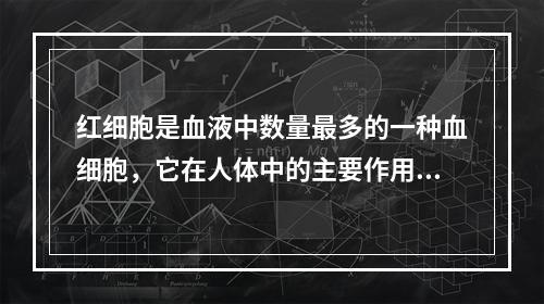 红细胞是血液中数量最多的一种血细胞，它在人体中的主要作用是（