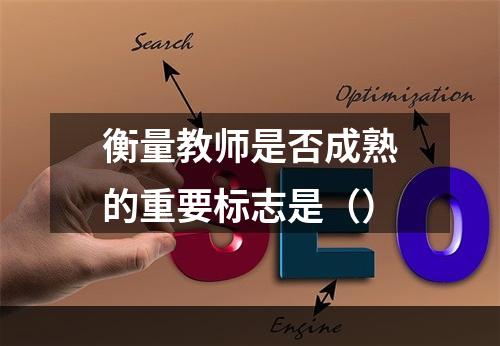 衡量教师是否成熟的重要标志是（）