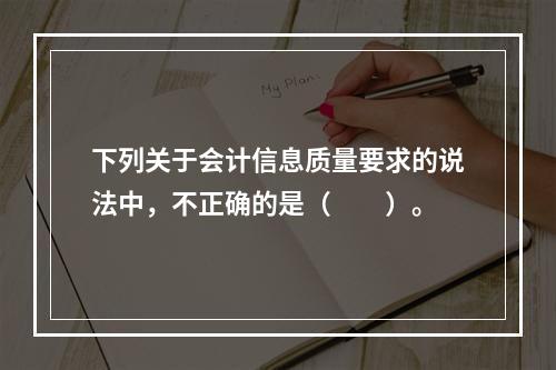 下列关于会计信息质量要求的说法中，不正确的是（　　）。