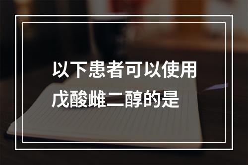 以下患者可以使用戊酸雌二醇的是