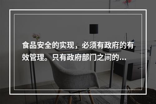 食品安全的实现，必须有政府的有效管理。只有政府部门之间的相互