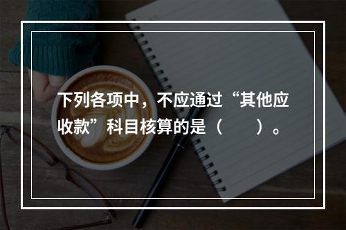 下列各项中，不应通过“其他应收款”科目核算的是（　　）。