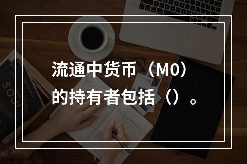 流通中货币（M0）的持有者包括（）。