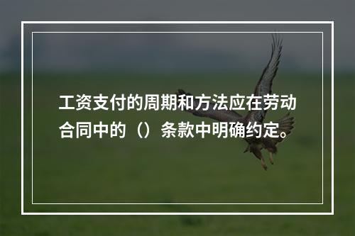 工资支付的周期和方法应在劳动合同中的（）条款中明确约定。