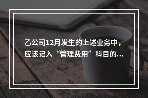 乙公司12月发生的上述业务中，应该记入“管理费用”科目的金额