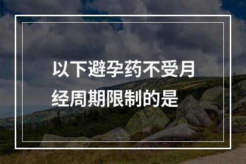 以下避孕药不受月经周期限制的是