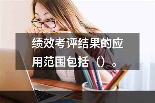 绩效考评结果的应用范围包括（）。