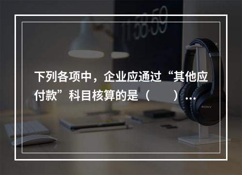 下列各项中，企业应通过“其他应付款”科目核算的是（　　）。