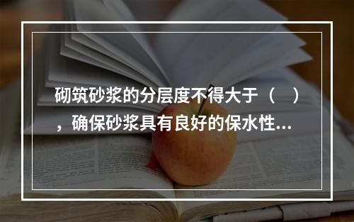 砌筑砂浆的分层度不得大于（　），确保砂浆具有良好的保水性。