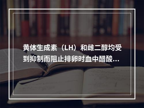 黄体生成素（LH）和雌二醇均受到抑制而阻止排卵时血中醋酸甲羟