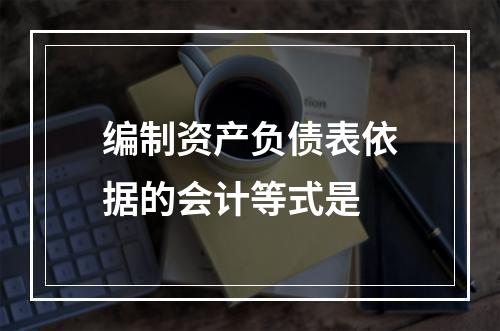 编制资产负债表依据的会计等式是