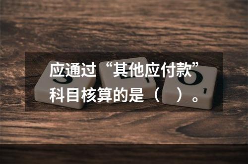 应通过“其他应付款”科目核算的是（　）。