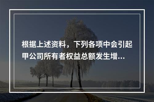 根据上述资料，下列各项中会引起甲公司所有者权益总额发生增减变