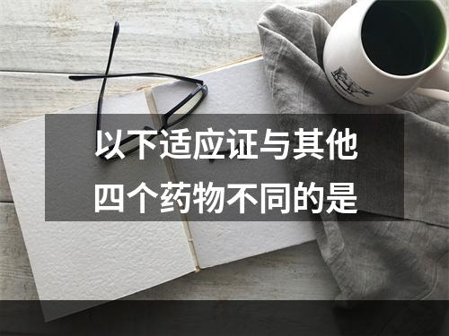 以下适应证与其他四个药物不同的是