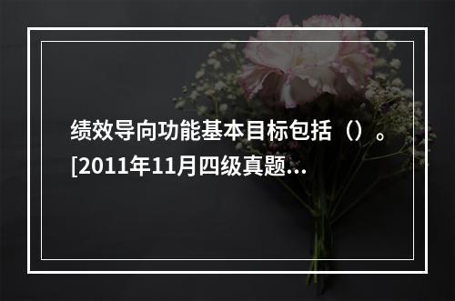 绩效导向功能基本目标包括（）。[2011年11月四级真题]