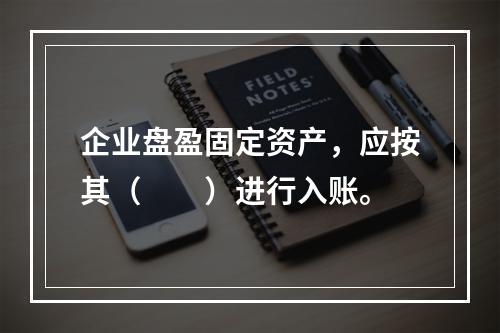 企业盘盈固定资产，应按其（　　）进行入账。