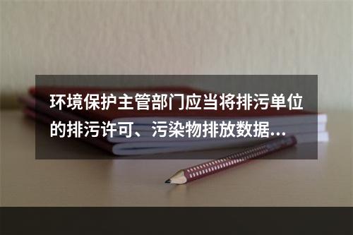 环境保护主管部门应当将排污单位的排污许可、污染物排放数据、环